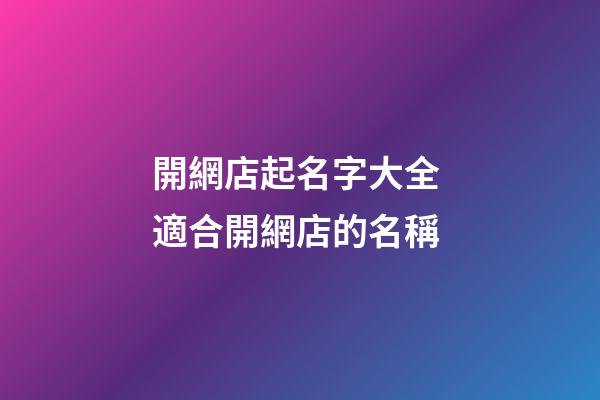 開網店起名字大全 適合開網店的名稱-第1張-店鋪起名-玄機派